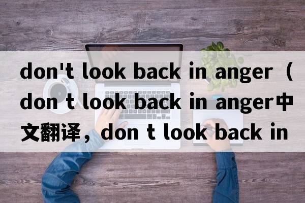 don't look back in anger（don t look back in anger中文翻譯，don t look back in anger是什么意思，don t look