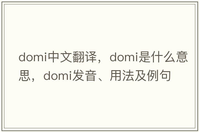 domi中文翻譯，domi是什么意思，domi發(fā)音、用法及例句