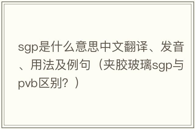 sgp是什么意思中文翻譯、發(fā)音、用法及例句（夾膠玻璃sgp與pvb區(qū)別？）