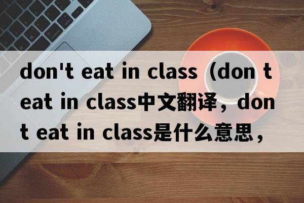 don't eat in class（don t eat in class中文翻譯，don t eat in class是什么意思，don t eat in class發(fā)音、用法及例句）