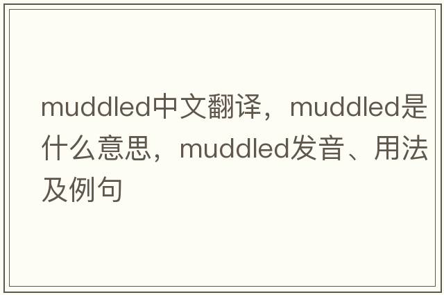 muddled中文翻譯，muddled是什么意思，muddled發(fā)音、用法及例句