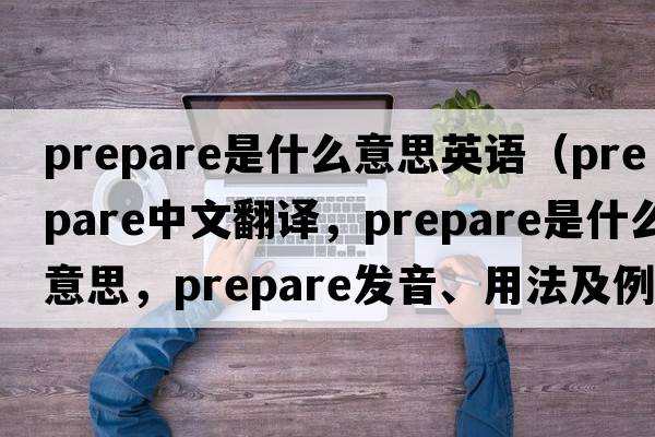 prepare是什么意思英語（prepare中文翻譯，prepare是什么意思，prepare發(fā)音、用法及例句）