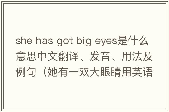 she has got big eyes是什么意思中文翻譯、發(fā)音、用法及例句（她有一雙大眼睛用英語(yǔ)怎么說(shuō)）