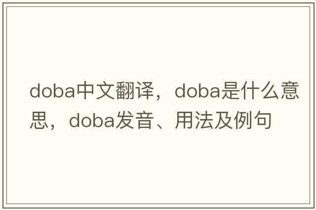 doba中文翻譯，doba是什么意思，doba發(fā)音、用法及例句