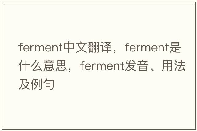 ferment中文翻譯，ferment是什么意思，ferment發(fā)音、用法及例句