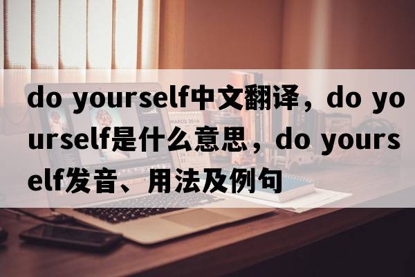 do yourself中文翻譯，do yourself是什么意思，do yourself發(fā)音、用法及例句