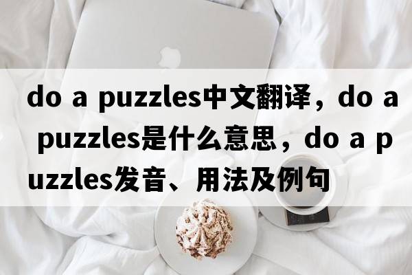 do a puzzles中文翻譯，do a puzzles是什么意思，do a puzzles發(fā)音、用法及例句