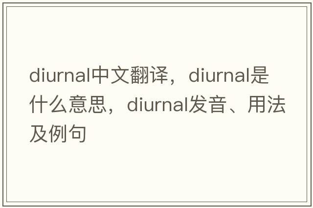 diurnal中文翻譯，diurnal是什么意思，diurnal發(fā)音、用法及例句