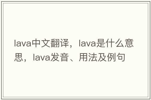 lava中文翻譯，lava是什么意思，lava發(fā)音、用法及例句
