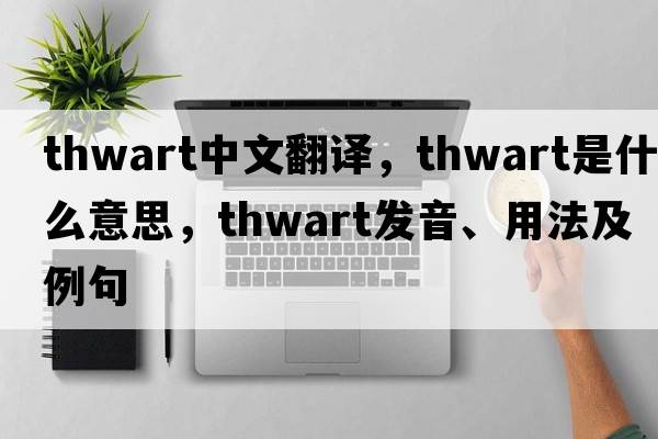 thwart中文翻譯，thwart是什么意思，thwart發(fā)音、用法及例句