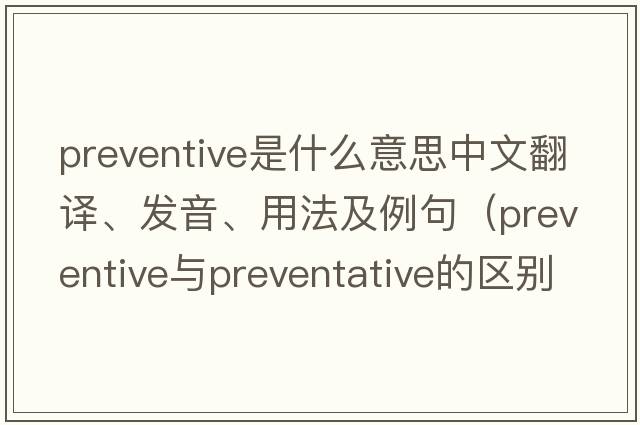 preventive是什么意思中文翻譯、發(fā)音、用法及例句（preventive與preventative的區(qū)別？）