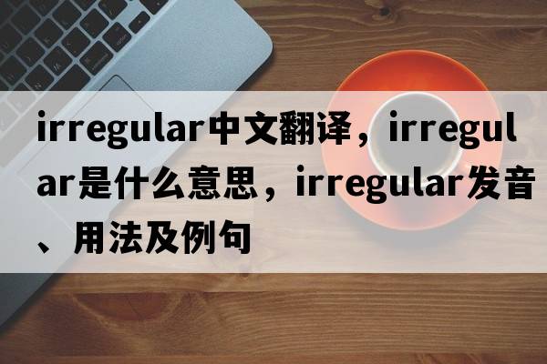 irregular中文翻譯，irregular是什么意思，irregular發(fā)音、用法及例句