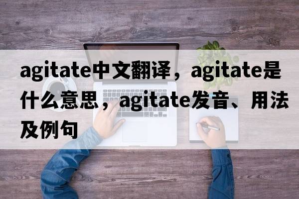 agitate中文翻譯，agitate是什么意思，agitate發(fā)音、用法及例句