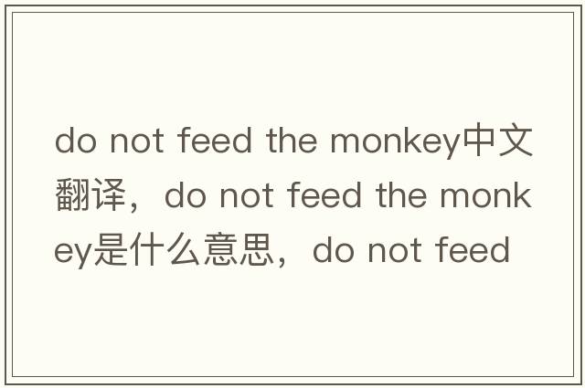 do not feed the monkey中文翻譯，do not feed the monkey是什么意思，do not feed the monkey發(fā)音、用法及例句