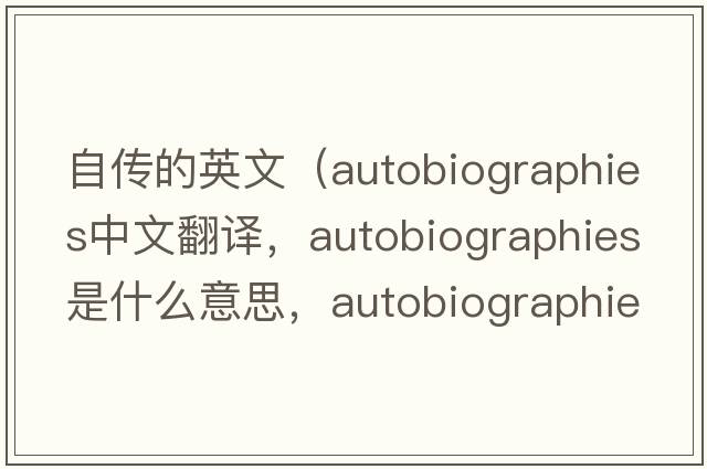 自傳的英文（autobiographies中文翻譯，autobiographies是什么意思，autobiographies發(fā)音、用法及例句）