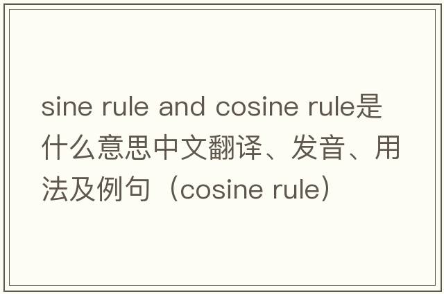 sine rule and cosine rule是什么意思中文翻譯、發(fā)音、用法及例句（cosine rule）