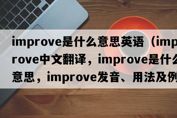 improve是什么意思英語(yǔ)（improve中文翻譯，improve是什么意思，improve發(fā)音、用法及例句）
