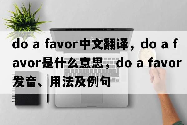 do a favor中文翻譯，do a favor是什么意思，do a favor發(fā)音、用法及例句