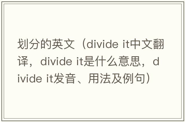 劃分的英文（divide it中文翻譯，divide it是什么意思，divide it發(fā)音、用法及例句）