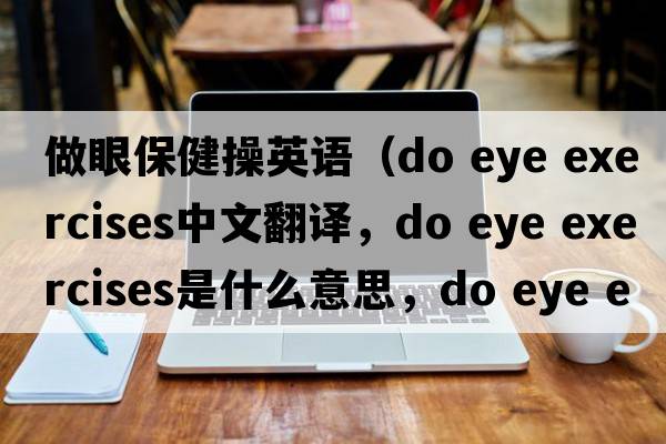 做眼保健操英語（do eye exercises中文翻譯，do eye exercises是什么意思，do eye exercises發(fā)音、用法及例句）