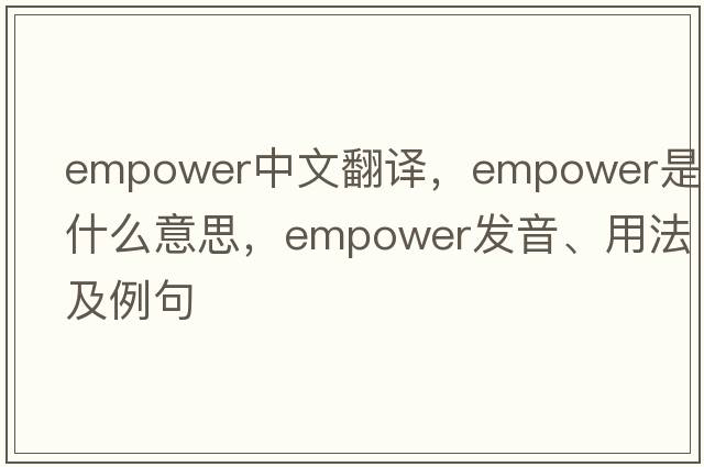 empower中文翻譯，empower是什么意思，empower發(fā)音、用法及例句