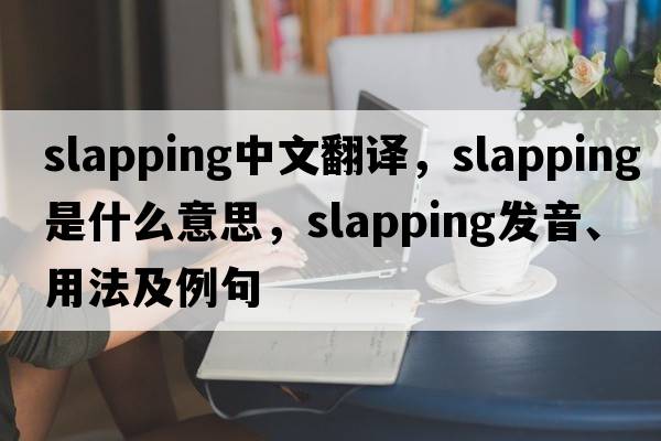 slapping中文翻譯，slapping是什么意思，slapping發(fā)音、用法及例句