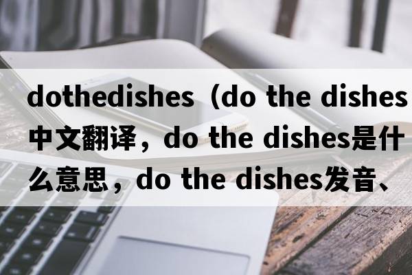 dothedishes（do the dishes中文翻譯，do the dishes是什么意思，do the dishes發(fā)音、用法及例句）