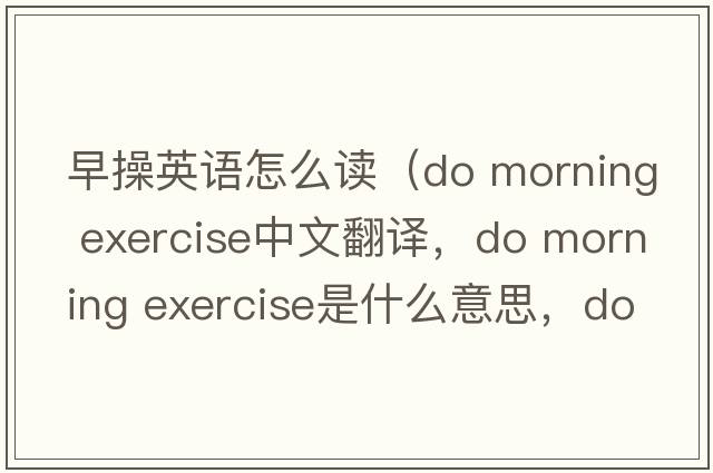 早操英語怎么讀（do morning exercise中文翻譯，do morning exercise是什么意思，do morning exercise發(fā)音、用法及例句）