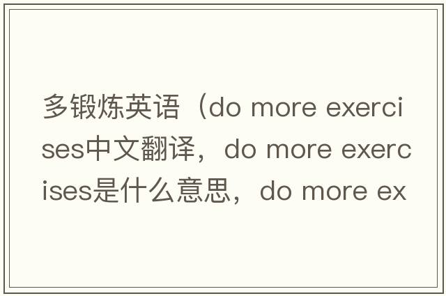 多鍛煉英語(yǔ)（do more exercises中文翻譯，do more exercises是什么意思，do more exercises發(fā)音、用法及例句）