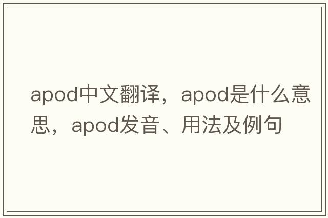 apod中文翻譯，apod是什么意思，apod發(fā)音、用法及例句