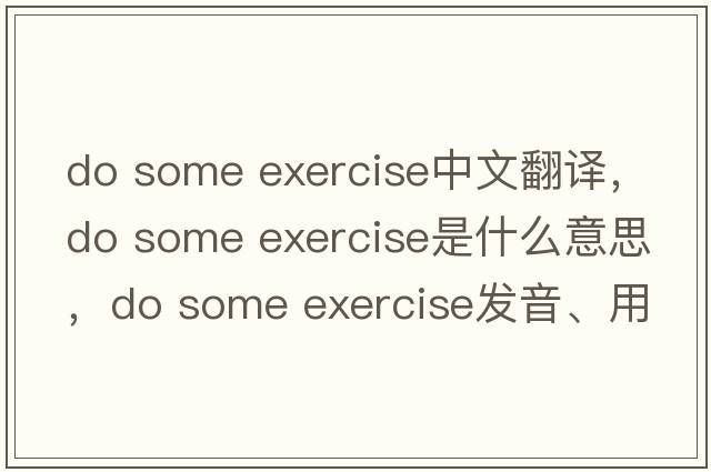 do some exercise中文翻譯，do some exercise是什么意思，do some exercise發(fā)音、用法及例句