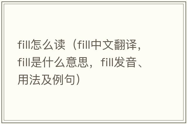 fill怎么讀（fill中文翻譯，fill是什么意思，fill發(fā)音、用法及例句）
