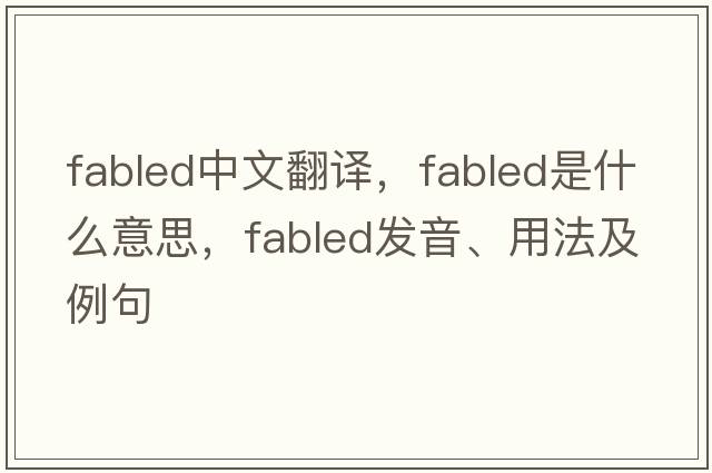 fabled中文翻譯，fabled是什么意思，fabled發(fā)音、用法及例句