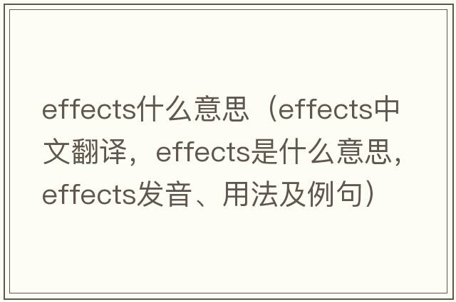 effects什么意思（effects中文翻譯，effects是什么意思，effects發(fā)音、用法及例句）