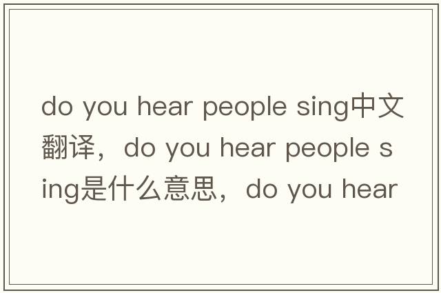 do you hear people sing中文翻譯，do you hear people sing是什么意思，do you hear people sing發(fā)音、用法及例句
