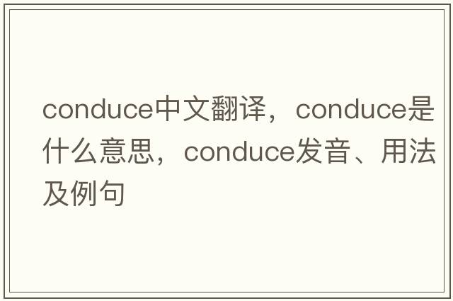 conduce中文翻譯，conduce是什么意思，conduce發(fā)音、用法及例句