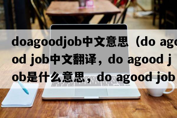 doagoodjob中文意思（do agood job中文翻譯，do agood job是什么意思，do agood job發(fā)音、用法及例句）