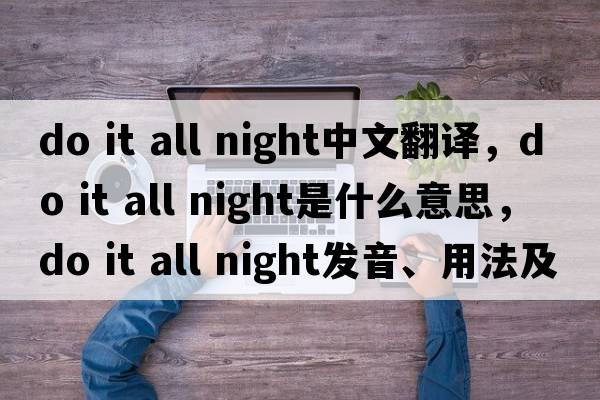 do it all night中文翻譯，do it all night是什么意思，do it all night發(fā)音、用法及例句
