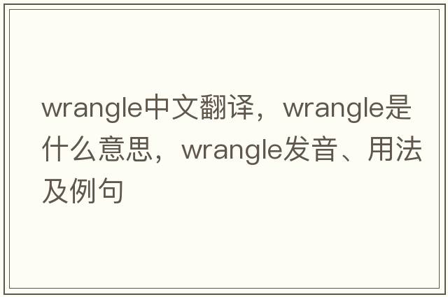 wrangle中文翻譯，wrangle是什么意思，wrangle發(fā)音、用法及例句