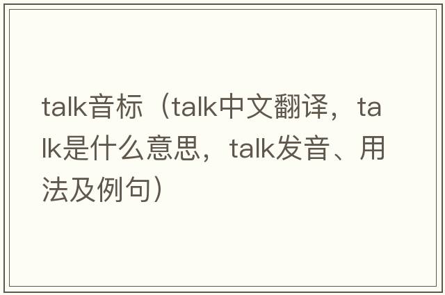 talk音標（talk中文翻譯，talk是什么意思，talk發(fā)音、用法及例句）