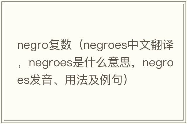negro復(fù)數(shù)（Negroes中文翻譯，Negroes是什么意思，Negroes發(fā)音、用法及例句）