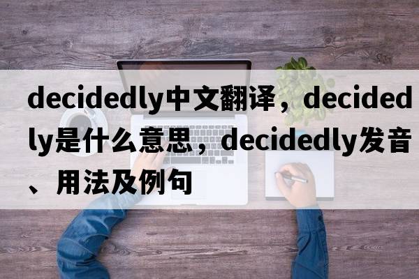 decidedly中文翻譯，decidedly是什么意思，decidedly發(fā)音、用法及例句