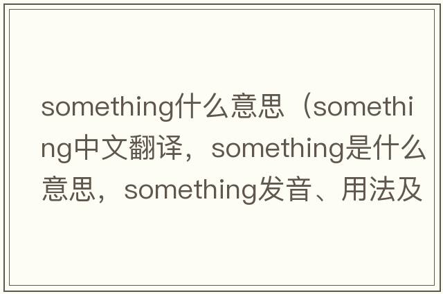 something什么意思（something中文翻譯，something是什么意思，something發(fā)音、用法及例句）