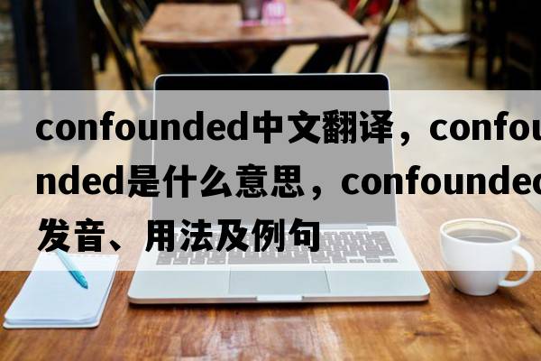 confounded中文翻譯，confounded是什么意思，confounded發(fā)音、用法及例句