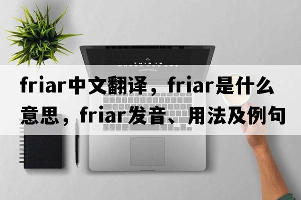 friar中文翻譯，friar是什么意思，friar發(fā)音、用法及例句