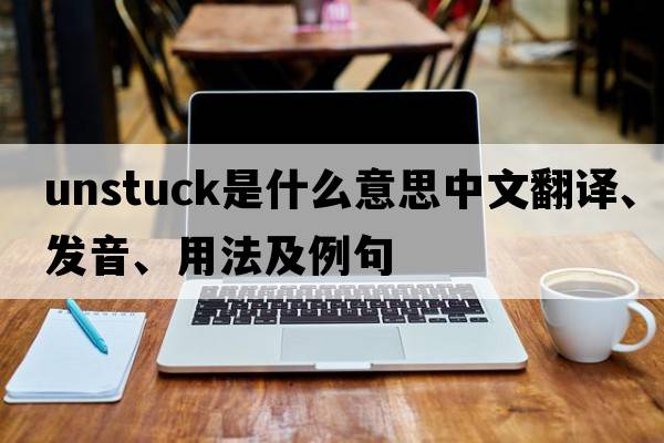 unstuck是什么意思中文翻譯、發(fā)音、用法及例句