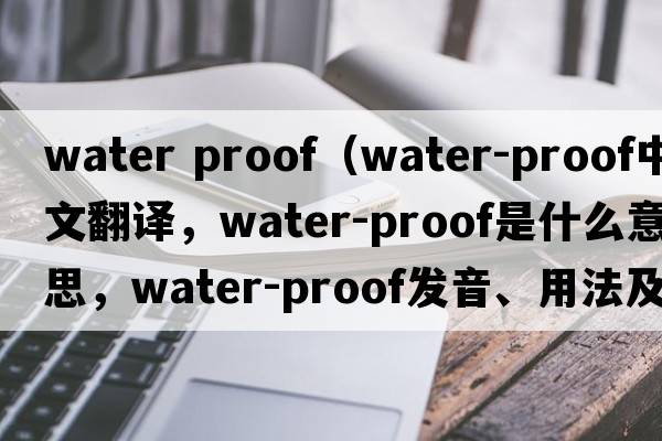 water proof（water-proof中文翻譯，water-proof是什么意思，water-proof發(fā)音、用法及例句）