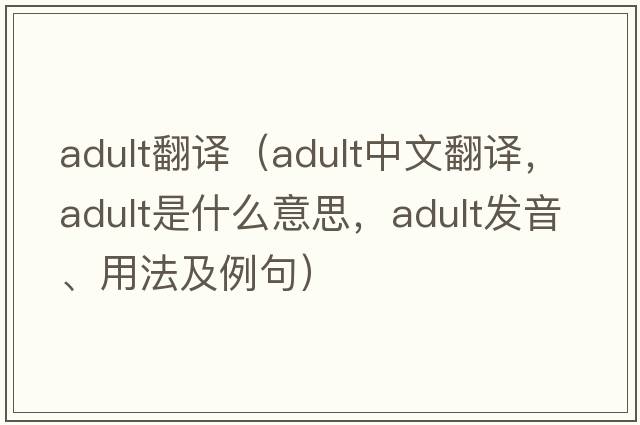adult翻譯（adult中文翻譯，adult是什么意思，adult發(fā)音、用法及例句）