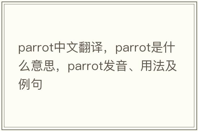 parrot中文翻譯，parrot是什么意思，parrot發(fā)音、用法及例句