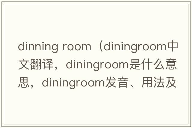 dinning room（diningroom中文翻譯，diningroom是什么意思，diningroom發(fā)音、用法及例句）